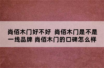 尚佰木门好不好  尚佰木门是不是一线品牌 尚佰木门的口碑怎么样